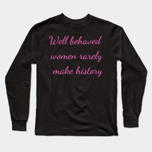 Well Behaved Women Rarely Make History Long Sleeve T-Shirt